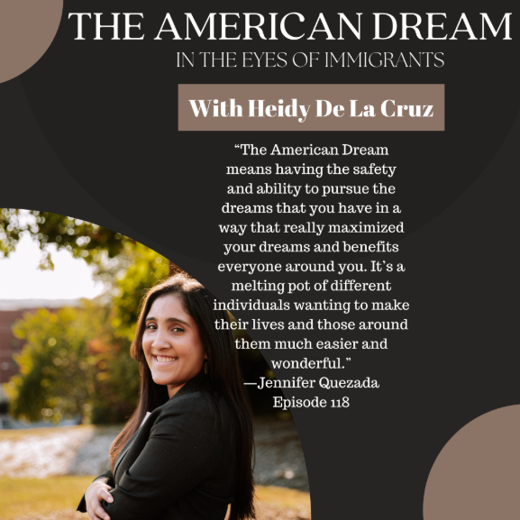 A podcast promotional graphic for "The American Dream in the Eyes of Immigrants," featuring host Heidy De La Cruz. On the left is a photo of a smiling Jennifer Quezada, arms crossed, wearing a black blazer, with an outdoor park background. Text on the right includes a verbatim quote from Jennifer: “The American Dream means having the safety and ability to pursue the dreams that you have in a way that really maximized your dreams and benefits everyone around you. It’s a melting pot of different individuals wanting to make their lives and those around them much easier and wonderful.” Below the quote, text attributes it to '—Jennifer Quezada, Episode 118'.